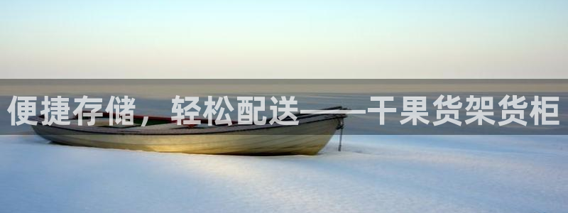 杏运娱乐平台注册地址：便捷存储，轻松配送